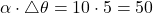 \alpha \cdot \triangle \theta = 10 \cdot 5 = 50 \quad