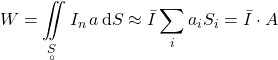 \begin{equation*} W = \iint\limits_{\,\underset{\circ}{S}} I_n \, a \, \mathrm{d}S \approx \bar{I} \sum_i a_i S_i = \bar{I} \cdot A \end{equation*}