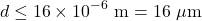 \[ d \leq 16 \times 10^{-6}~\text{m} = 16~\mu\text{m} \]