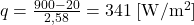 q = \frac{900 - 20}{2,58} = 341 \; [\mathrm{W/m^2}]