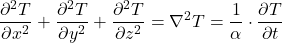 \begin{equation*} \frac{\partial^2 T}{\partial x^2}  + \frac{\partial^2 T}{\partial y^2} + \frac{\partial^2 T}{\partial z^2} = \nabla^2 T = \frac{1}{\alpha} \cdot \frac{\partial T}{\partial t} \end{equation*}