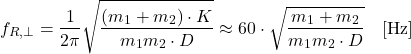 \begin{equation*} f_{R,\perp}= \frac{1}{2\pi} \sqrt{ \frac{(m_1 + m_2) \cdot K}{m_1 m_2 \cdot D} }\approx 60 \cdot \sqrt{ \frac{m_1 + m_2}{m_1 m_2 \cdot D} }\quad \text{[Hz]} \end{equation*}