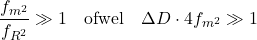 \begin{equation*} \frac{f_{m^2}}{f_{R^2}} \gg 1 \quad \text{ofwel} \quad \Delta D \cdot 4 f_{m^2} \gg 1 \end{equation*}