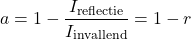 \begin{equation*} a = 1 - \frac{I_{\text{reflectie}}}{I_{\text{invallend}}} = 1 - r \end{equation*}
