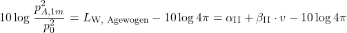 \begin{equation*} 10 \log \left \frac{p_{A,1m}^2}{p_0^2} \right = L_{\text{W, Agewogen}} - 10\log {4\pi} = \alpha_{\text{II}} + \beta_{\text{II}} \cdot v - 10\log {4\pi} \end{equation*}