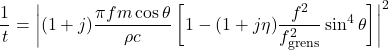 \begin{equation*} \frac{1}{t} = \left| (1 + j) \frac{\pi f m \cos \theta}{\rho c} \left[ 1 - (1 + j \eta) \frac{f^2}{f_{\text{grens}}^2} \sin^4 \theta \right] \right|^2 \end{equation*}