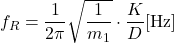 \begin{equation*} f_R = \frac{1}{2\pi} \sqrt{ \frac{1}{m_1} } \cdot \frac{K}{D} [\mathrm{Hz}] \end{equation*}