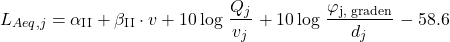 \begin{equation*} L_{Aeq,j} = \alpha_{\text{II}} + \beta_{\text{II}} \cdot v + 10 \log \left \frac{Q_j}{v_j} \right + 10 \log \left \frac{\varphi_{\text{j, graden}}}{d_j} \right - 58.6 \end{equation*}