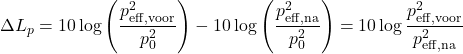 \[ \Delta L_p = 10 \log \left(\frac{p_{\mathrm{eff,voor}}^2}{p_0^2}\right) - 10 \log \left(\frac{p_{\mathrm{eff,na}}^2}{p_0^2}\right) = 10 \log \frac{p_{\mathrm{eff,voor}}^2}{p_{\mathrm{eff,na}}^2} \]