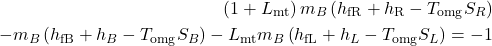 \begin{align*} (1 + L_\text{mt})\, m_B \left(h_\text{fR} + h_\text{R} - T_\text{omg} S_R \right) \\ \quad - m_B \left(h_\text{fB} + h_B - T_\text{omg} S_B \right) - L_\text{mt} m_B \left(h_\text{fL} + h_L - T_\text{omg} S_L \right) = -1 \end{align*}
