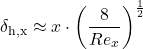 \begin{equation*} \delta_ \text{h,x}  \approx x \cdot \left (\frac{8}{Re_x}\right) ^{\frac{1}{2}} \end{equation*}