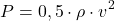 \[ P= 0,5 \cdot \rho \cdot v^2 \]