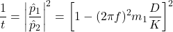 \begin{equation*} \frac{1}{t} = \left| \frac{\hat{p}_1}{\hat{p}_2} \right|^2 = \left[ 1 - (2\pi f)^2 m_1 \frac{D}{K} \right]^2 \end{equation*}