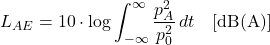 \begin{equation*} L_{AE} = 10 \cdot \log \int_{-\infty}^{\infty} \frac{p_A^2}{p_0^2} \, dt \quad [\mathrm{dB(A)}] \end{equation*}