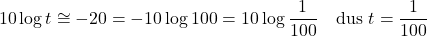 \[ 10 \log t \cong -20 = -10 \log 100 = 10 \log \frac{1}{100} \quad \text{dus } t = \frac{1}{100} \]
