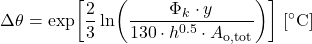 \begin{equation*} \Delta \theta = \exp\!\left[ \frac{2}{3} \ln\!\left( \frac{\Phi_k \cdot y}{130 \cdot h^{0.5} \cdot A_{\text{o,tot}}} \right) \right] \, [^\circ\mathrm{C}] \end{equation*}