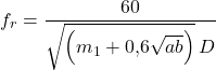 \begin{equation*} f_r = \frac{60}{\sqrt{\left(m_1 + 0{,}6 \sqrt{ab}\right)} \, D} \end{equation*}