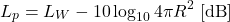 \begin{equation*} L_p = L_W - 10 \log_{10} 4 \pi R^2 \; [\mathrm{dB}] \end{equation*}