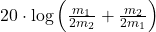 20 \cdot \log\left( \frac{m_1}{2m_2} + \frac{m_2}{2m_1} \right)