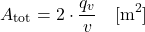 \begin{equation*} A_{\text{tot}}= 2 \cdot \frac{q_v}{v} \quad [\mathrm{m^2}] \end{equation*}