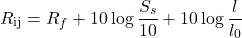 \begin{equation*} R_{\text{ij}} = R_f + 10 \log\frac {S_s}{10} +10 \log\frac {l}{l_0} \end{equation*}