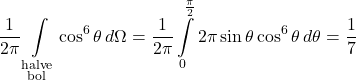 \begin{equation*} \frac{1}{2\pi} \int\limits_{\substack{\text{halve} \\ \text{bol}}} \cos^6 \theta \, d\Omega = \frac{1}{2\pi} \int\limits_0^{\frac{\pi}{2}} 2\pi \sin \theta \cos^6 \theta \, d\theta = \frac{1}{7} \end{equation*}