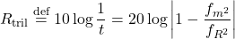 \begin{equation*} R_{\text{tril}} \overset{\text{def}}{=} 10 \log \frac{1}{t} = 20 \log \left| 1 - \frac{f_{m^2}}{f_{R^2}} \right| \end{equation*}