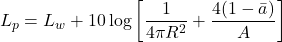 \begin{equation*} L_p = L_w + 10 \log \left[ \frac{1}{4\pi R^2} + \frac{4(1 - \bar{a})}{A} \right] \end{equation*}