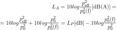 \begin{equation*} \begin{aligned} L_A=10log\frac{p^2_{\text{eff}}}{p^2_0(\text{f})} \text{[dB(A)]} = \\ =10log\frac{p^2_{\text{eff}}}{p^2_0}+10log\frac{p^2_0}{p^2_0(\text{f})}=L_P\text{[dB]}-10log\frac{p^2_0(\text{f})}{p^2_0} \end{aligned} \end{equation*}