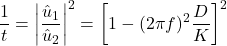 \begin{equation*} \frac{1}{t} = \left| \frac{\hat{u}_1}{\hat{u}_2} \right|^2 = {\left[ 1 - (2\pi f)^2 \frac{D}{K} \right]^2} \end{equation*}