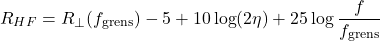\begin{equation*} R_{HF} = R_{\perp}(f_{\text{grens}}) - 5 + 10 \log (2 \eta) + 25 \log \frac{f}{f_{\text{grens}}} \end{equation*}