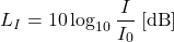 \begin{equation*} L_I = 10 \log_{10} \frac{I}{I_0} \; [\mathrm{dB}] \end{equation*}