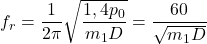\begin{equation*} f_r = \frac{1}{2\pi} \sqrt{\frac{1,4 p_0}{m_1 D}} = \frac{60}{\sqrt{m_1 D}} \end{equation*}