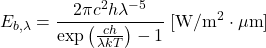 \begin{equation*} E_{b,\lambda} = \frac{2 \pi c^2 h \lambda^{-5}}{\exp\left( \frac{ch}{\lambda k T} \right) - 1} \; [\mathrm{W/m^{2}\cdot \mu m}] \end{equation*}