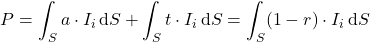 \begin{equation*} P = \int_S a \cdot I_i \, \mathrm{d}S + \int_S t \cdot I_i \, \mathrm{d}S = \int_S (1 - r) \cdot I_i \, \mathrm{d}S \end{equation*}