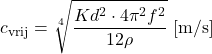\begin{equation*} c_{\text{vrij}} = \sqrt[4]{\frac{K d^2 \cdot 4 \pi^2 f^2}{12 \rho}}\ [\text{m/s}] \end{equation*}