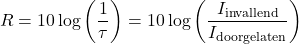 \[ R = 10 \log \left(\frac{1}{\tau}\right) = 10 \log \left(\frac{I_{\text{invallend}}}{I_{\text{doorgelaten}}}\right) \]