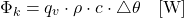 \begin{equation*} \Phi_k = q_v \cdot \rho \cdot c \cdot \triangle \theta \quad [\mathrm{W}] \end{equation*}
