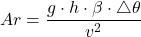 \begin{equation*} Ar = \frac{g \cdot h \cdot \beta \cdot \triangle \theta}{v^2} \end{equation*}
