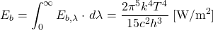 \begin{equation*} E_b = \int_0^{\infty} E_{b,\lambda} \cdot\, d\lambda = \frac{2 \pi^5 k^4 T^4}{15 c^2 h^3} \; [\mathrm{W/m^{2}}] \end{equation*}