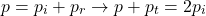 \begin{equation*} p = p_i + p_r\rightarrow p+p_t = 2p_i \end{equation*}