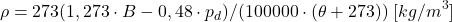 \begin{equation*} \rho = 273 (1,273 \cdot B - 0,48 \cdot p_d) / (100000 \cdot (\theta +273)) \;[kg/m^3] \end{equation*}