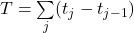T = \sum\limits_{j}(t_j - t_{j-1})