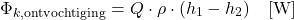 \begin{equation*} \Phi_{k,\text{ontvochtiging}} = Q \cdot \rho \cdot (h_1 - h_2) \quad [\mathrm{W}] \end{equation*}