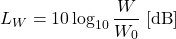 \begin{equation*} L_W = 10 \log_{10} \frac{W}{W_0} \; [\mathrm{dB}] \end{equation*}