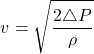 \begin{equation*} v = \sqrt{\frac{2 \triangle P}{ \rho}} \end{equation*}