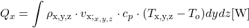 \begin{equation*} Q_x = \int \rho_\text{x,y,z} \cdot v_{\text{x;}_{x,y,z}}\cdot c_p \cdot (T_\text{x,y,z} - T_o) dydz [\mathrm{W}] \end{equation*}