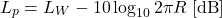 \begin{equation*} L_p = L_W - 10 \log_{10} 2 \pi R \; [\mathrm{dB}] \end{equation*}