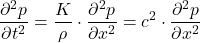 \begin{equation*} \frac{\partial^2 p}{\partial t^2} = \frac{K}{\rho} \cdot \frac{\partial^2 p}{\partial x^2} = c^2 \cdot \frac{\partial^2 p}{\partial x^2} \end{equation*}